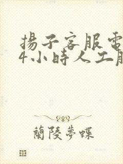 扬子客服电话24小时人工服务热线