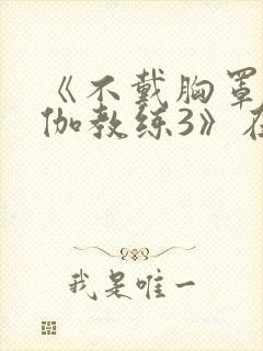 《不戴胸罩的瑜伽教练3》在线