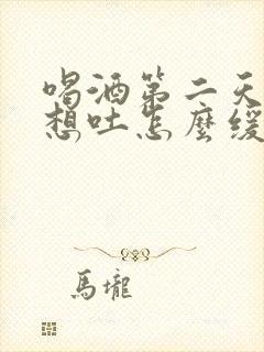 喝酒第二天恶心想吐怎么缓解封面