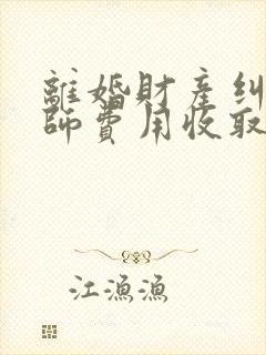 离婚财产纠纷律师费用收取标准