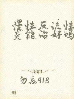 慢性反流性咽喉炎能治好吗