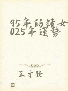 95年的猪女2025年运势