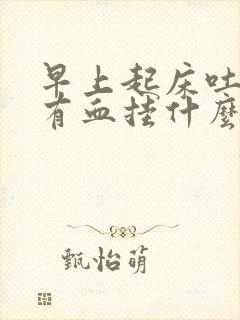 早上起床吐口水有血挂什么科