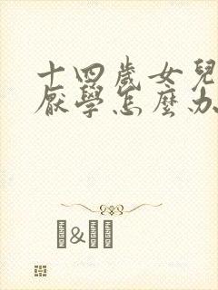 十四岁女儿叛逆厌学怎么办