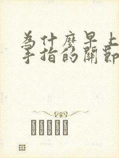 为什么早上睡醒手指的关节都很僵硬呢