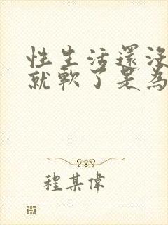 性生活还没射精就软了是为什么