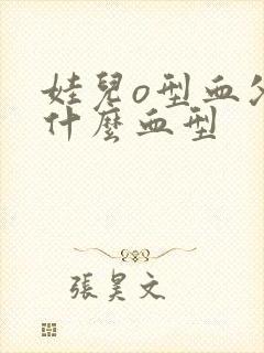 娃儿o型血父母什么血型