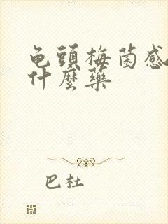 龟头梅菌感染吃什么药