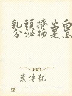 乳头挤出白色的分泌物是怎么回事乳