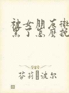 被女朋友微信拉黑了怎么挽回