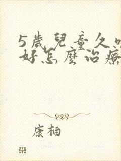 5岁儿童久咳不好怎么治疗