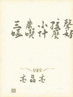 三岁小孩声音嘶哑吃什么好得快