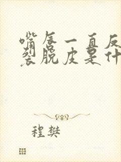 嘴唇一直反复干裂脱皮是什么原因