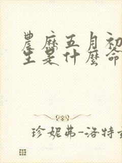 农历五月初六出生是什么命