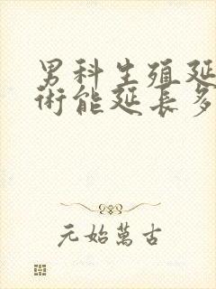 男科生殖延长手术能延长多少