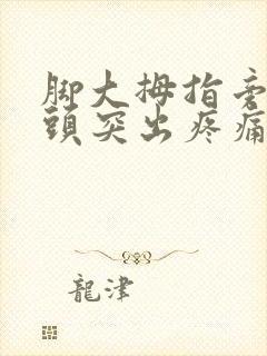 脚大拇指旁边骨头突出疼痛是不是痛风