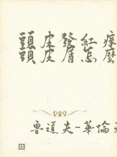 头皮发红痒还有头皮屑怎么办