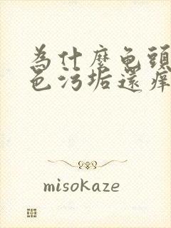 为什么龟头有白色污垢还痒