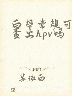 白带常规可以检查出hpv吗