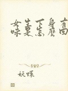 女生下身有腥臭味是怎么回事封面