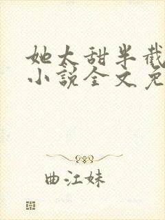 她太甜半截白菜小说全文免费阅读