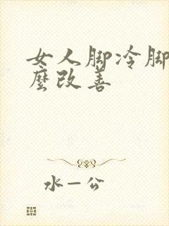 女人脚冷脚凉怎么改善