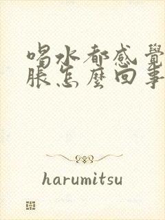 喝水都感觉肚子胀怎么回事