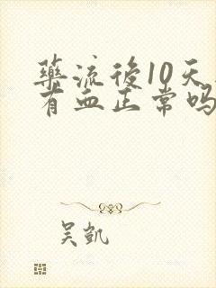 药流后10天还有血正常吗