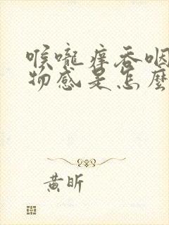 喉咙痒吞咽有异物感是怎么回事