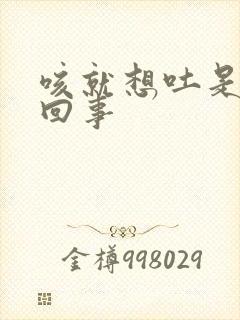 咳就想吐是怎么回事