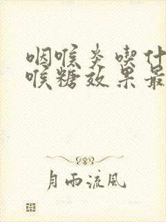 咽喉炎吃什么润喉糖效果最好