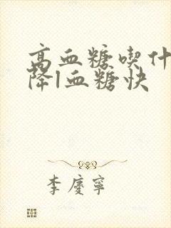 高血糖吃什么能降l血糖快