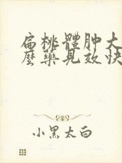 扁桃体肿大吃什么药见效快