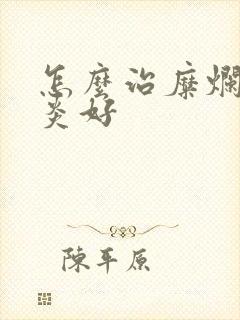 怎么治糜烂性胃炎好