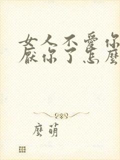 女人不爱你了讨厌你了怎么挽回