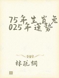 75年生肖兔2025年运势