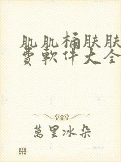 肌肌桶肤肤的免费软件大全