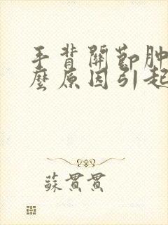 手背关节肿痛什么原因引起的