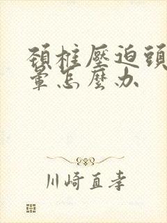 颈椎压迫头疼头晕怎么办