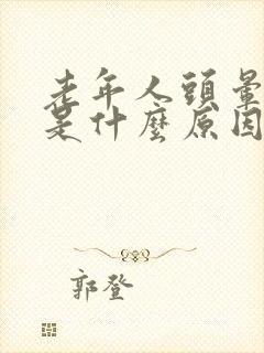 老年人头晕乏力是什么原因引起的