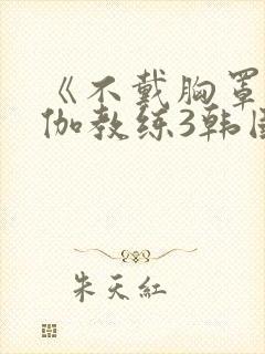 《不戴胸罩的瑜伽教练3韩国电影