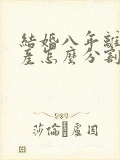 结婚八年离婚财产怎么分割