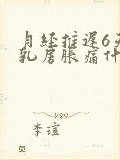 月经推迟6天了乳房胀痛什么原因