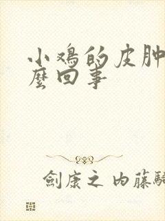 小鸡的皮肿了怎么回事