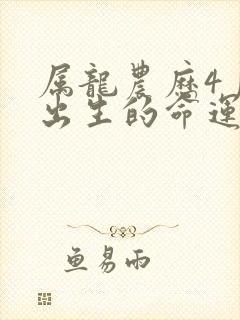 属龙农历4月份出生的命运