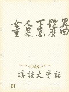 女人下体异味很重是怎么回事