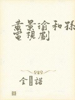 黄景瑜和孙千的电视剧