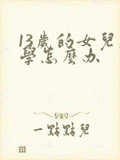 13岁的女儿厌学怎么办