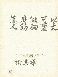 怎么做可以让女人的胸变大