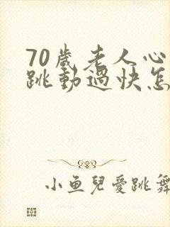 70岁老人心脏跳动过快怎么办封面